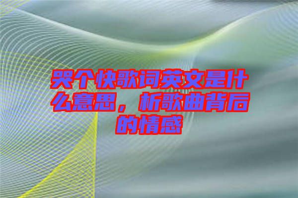 哭個快歌詞英文是什么意思，析歌曲背后的情感