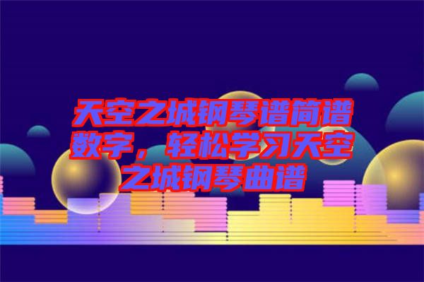 天空之城鋼琴譜簡譜數字，輕松學習天空之城鋼琴曲譜