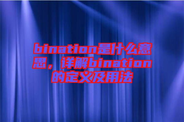 bination是什么意思，詳解bination的定義及用法