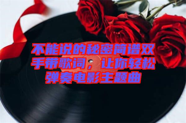 不能說的秘密簡譜雙手帶歌詞，讓你輕松彈奏電影主題曲