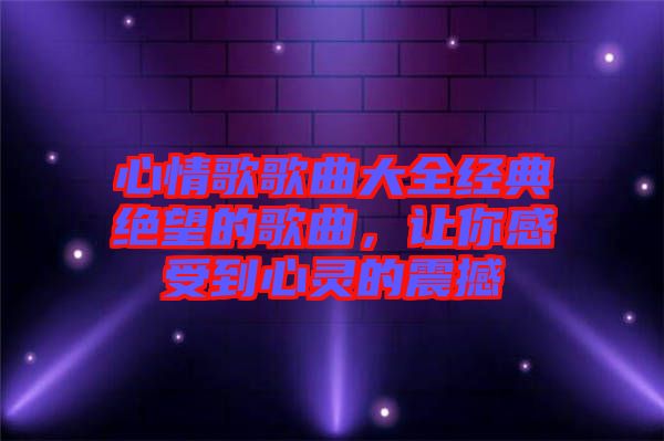 心情歌歌曲大全經典絕望的歌曲，讓你感受到心靈的震撼