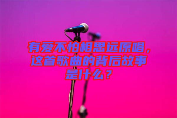 有愛不怕相思遠原唱，這首歌曲的背后故事是什么？