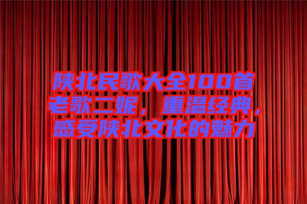 陜北民歌大全100首老歌二妮，重溫經(jīng)典，感受陜北文化的魅力