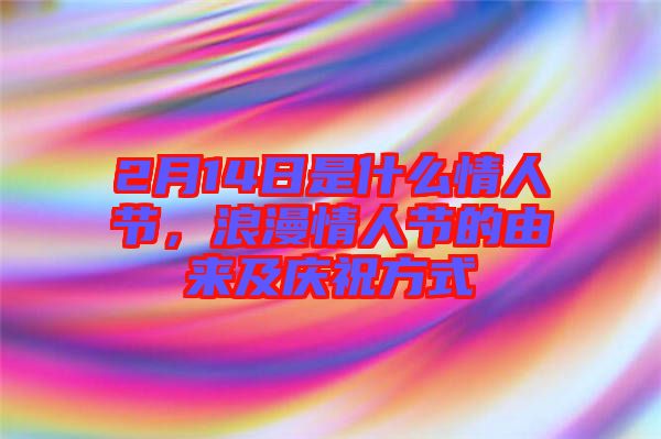 2月14日是什么情人節，浪漫情人節的由來及慶祝方式