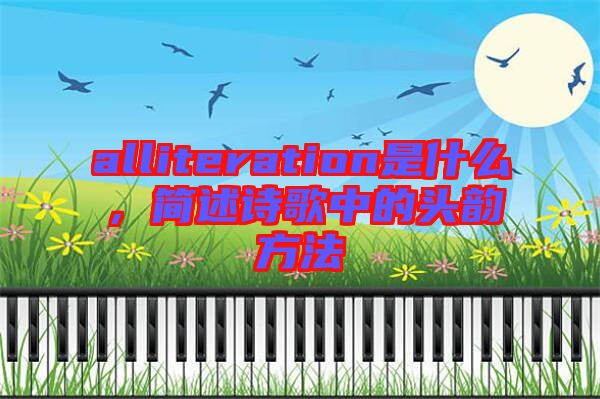 alliteration是什么，簡(jiǎn)述詩(shī)歌中的頭韻方法