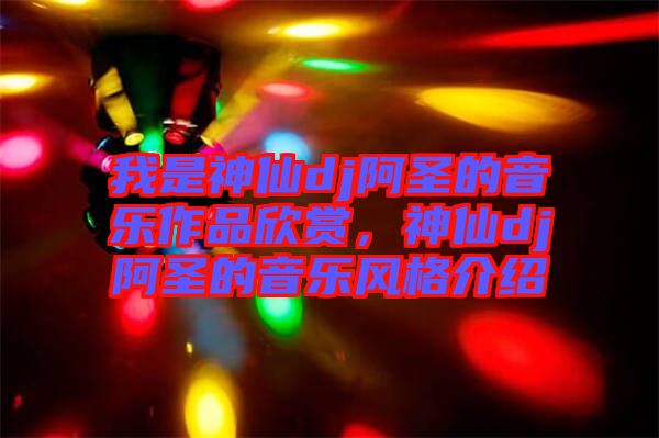 我是神仙dj阿圣的音樂作品欣賞，神仙dj阿圣的音樂風(fēng)格介紹