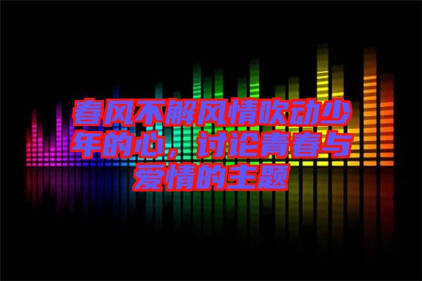 春風(fēng)不解風(fēng)情吹動少年的心，討論青春與愛情的主題