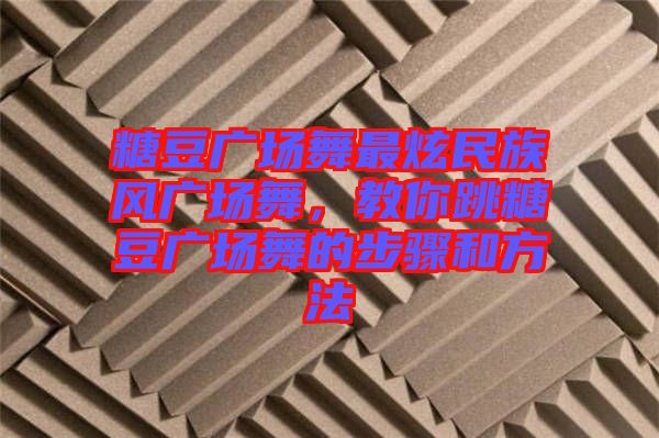 糖豆廣場舞最炫民族風廣場舞，教你跳糖豆廣場舞的步驟和方法