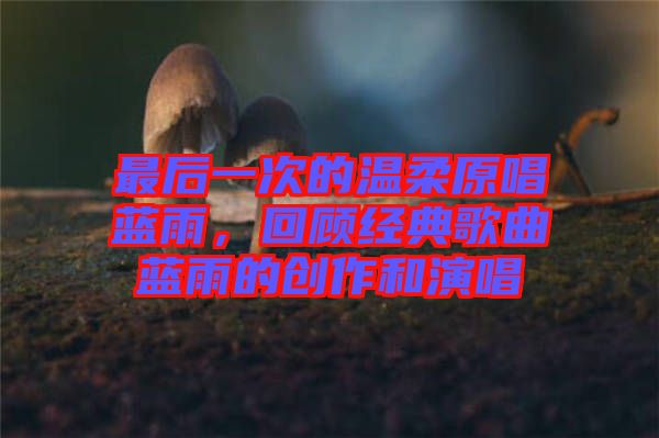 最后一次的溫柔原唱藍雨，回顧經典歌曲藍雨的創作和演唱