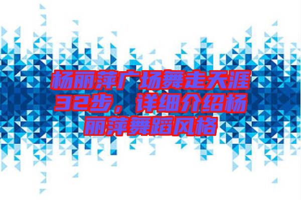 楊麗萍廣場舞走天涯32步，詳細介紹楊麗萍舞蹈風(fēng)格