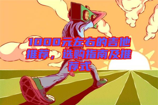 1000元左右的吉他推薦，選購指南及推薦式