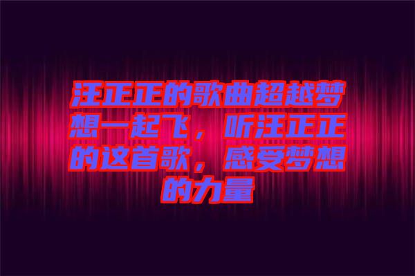 汪正正的歌曲超越夢想一起飛，聽汪正正的這首歌，感受夢想的力量