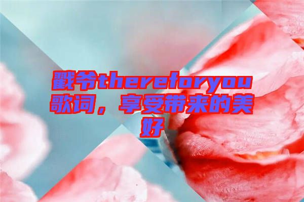 戳爺thereforyou歌詞，享受帶來(lái)的美好