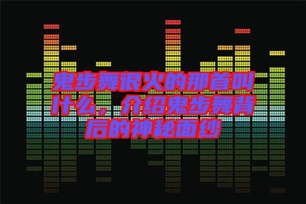 鬼步舞很火的那首叫什么，介紹鬼步舞背后的神秘面紗