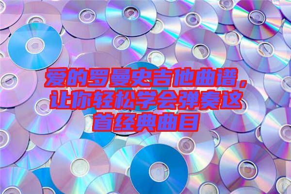 愛的羅曼史吉他曲譜，讓你輕松學會彈奏這首經典曲目