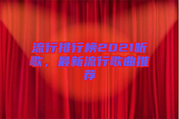 流行排行榜2021聽歌，最新流行歌曲推薦