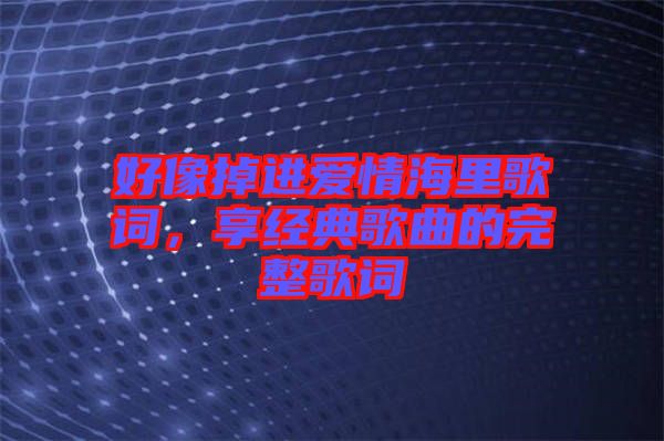 好像掉進愛情海里歌詞，享經典歌曲的完整歌詞