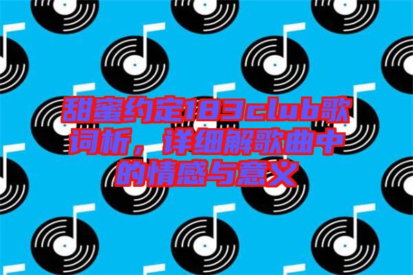 甜蜜約定183club歌詞析，詳細解歌曲中的情感與意義