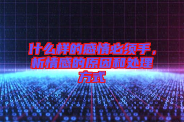 什么樣的感情必須手，析情感的原因和處理方式