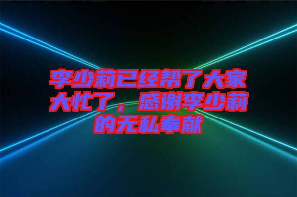 李少莉已經(jīng)幫了大家大忙了，感謝李少莉的無私奉獻