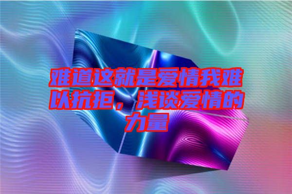 難道這就是愛情我難以抗拒，淺談愛情的力量