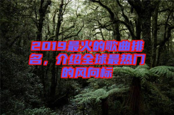 2019最火的歌曲排名，介紹全球最熱門的風(fēng)向標(biāo)