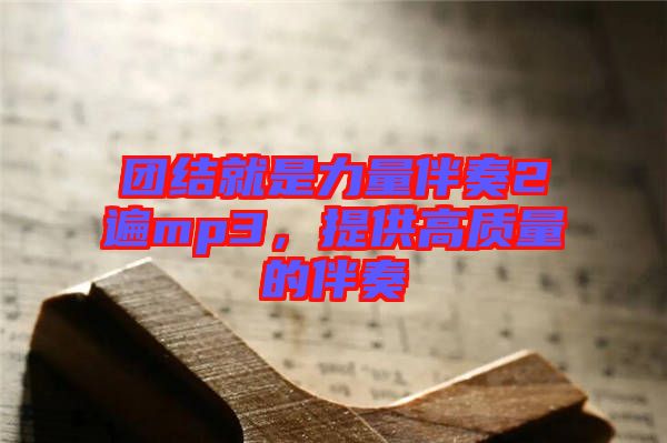 團結就是力量伴奏2遍mp3，提供高質量的伴奏