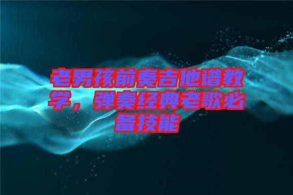 老男孩前奏吉他譜教學，彈奏經典老歌必備技能