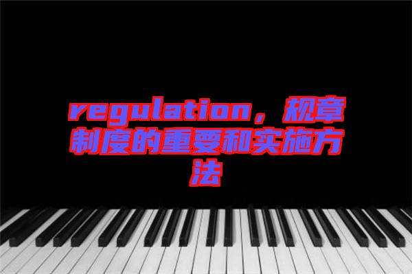 regulation，規章制度的重要和實施方法