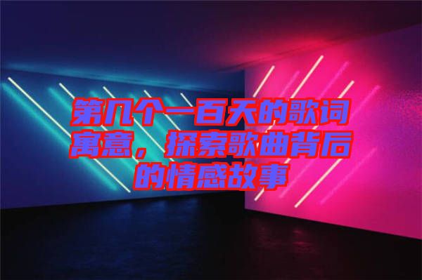 第幾個一百天的歌詞寓意，探索歌曲背后的情感故事