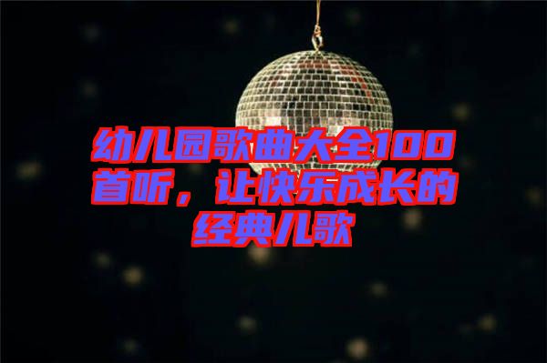 幼兒園歌曲大全100首聽，讓快樂成長的經典兒歌