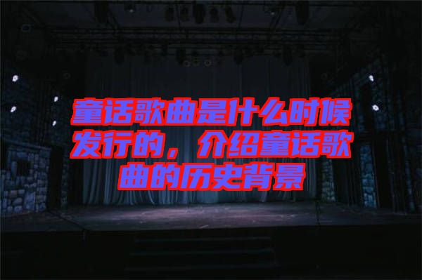 童話歌曲是什么時候發行的，介紹童話歌曲的歷史背景