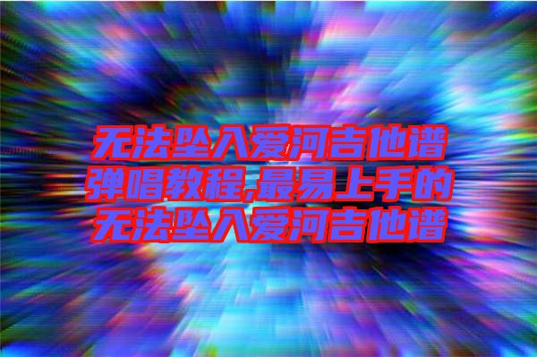 無法墜入愛河吉他譜彈唱教程,最易上手的無法墜入愛河吉他譜