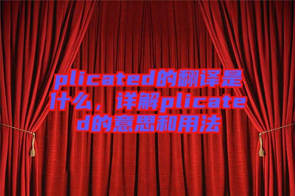 plicated的翻譯是什么，詳解plicated的意思和用法