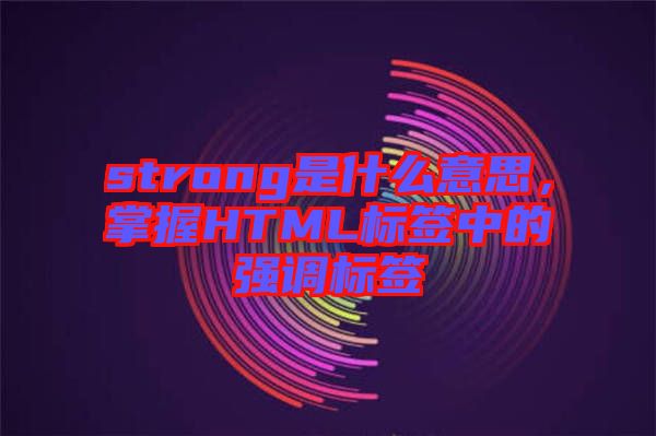 strong是什么意思，掌握HTML標簽中的強調標簽