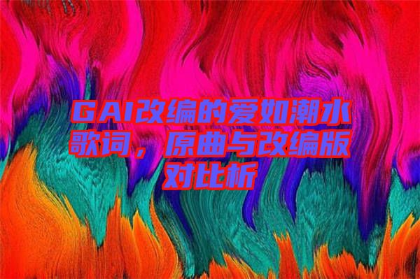 GAI改編的愛(ài)如潮水歌詞，原曲與改編版對(duì)比析