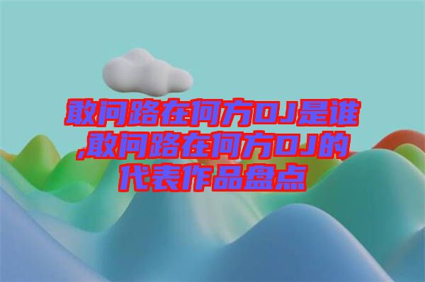 敢問路在何方DJ是誰(shuí),敢問路在何方DJ的代表作品盤點(diǎn)