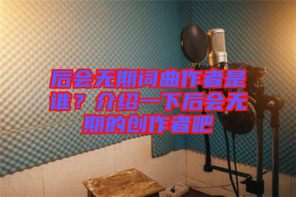 后會無期詞曲作者是誰？介紹一下后會無期的創作者吧