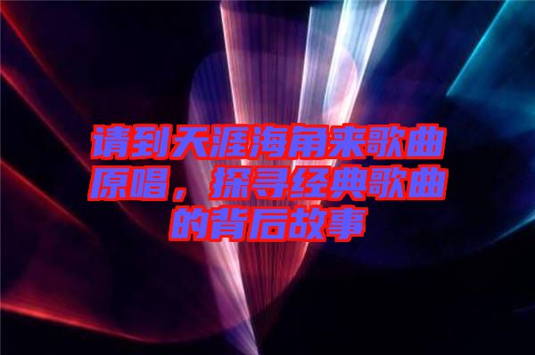 請到天涯海角來歌曲原唱，探尋經典歌曲的背后故事