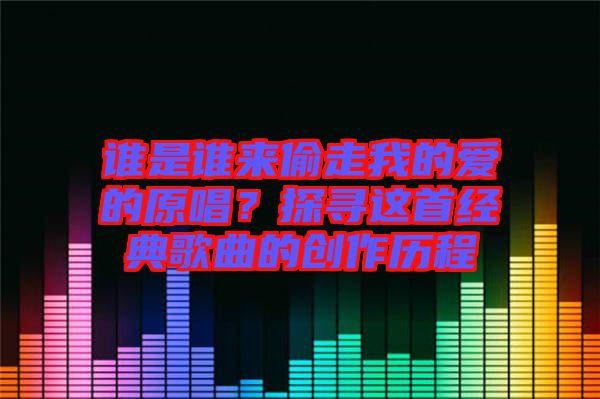 誰是誰來偷走我的愛的原唱？探尋這首經典歌曲的創作歷程