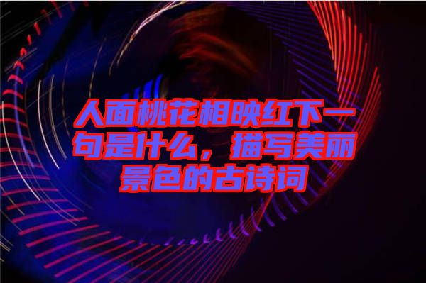 人面桃花相映紅下一句是什么，描寫美麗景色的古詩詞