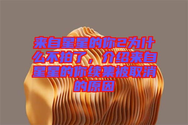 來自星星的你2為什么不拍了，介紹來自星星的你續集被取消的原因