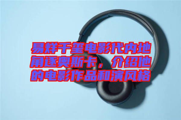 易烊千璽電影代內地角逐奧斯卡，介紹他的電影作品和演風格