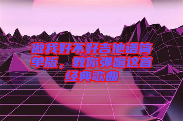 做我好不好吉他譜簡單版，教你彈唱這首經典歌曲