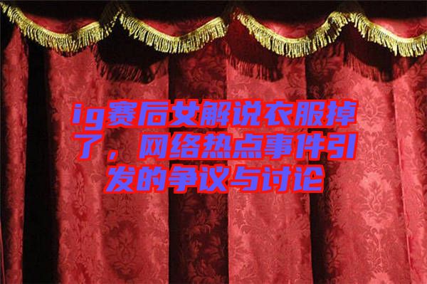 ig賽后女解說(shuō)衣服掉了，網(wǎng)絡(luò)熱點(diǎn)事件引發(fā)的爭(zhēng)議與討論