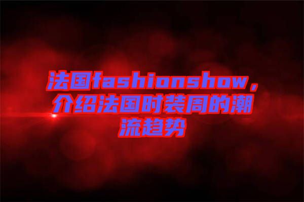 法國fashionshow，介紹法國時裝周的潮流趨勢