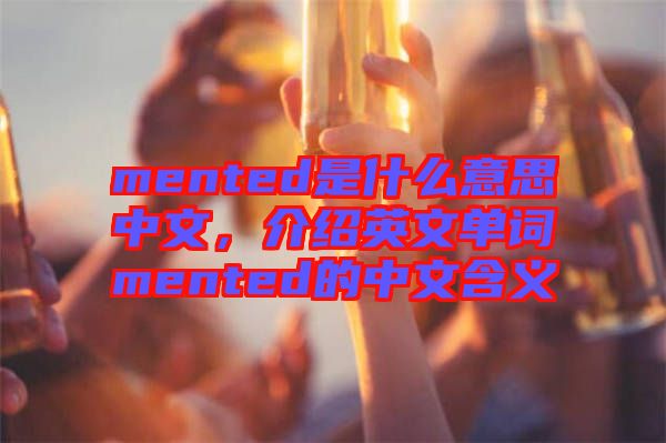 mented是什么意思中文，介紹英文單詞mented的中文含義