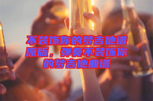 不裝飾你的夢吉他譜原版，彈奏不裝飾你的夢吉他曲譜