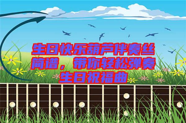 生日快樂葫蘆伴奏絲簡譜，帶你輕松彈奏生日祝福曲