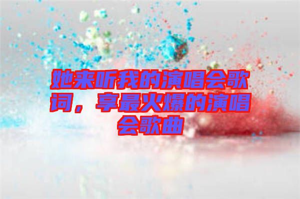 她來聽我的演唱會歌詞，享最火爆的演唱會歌曲